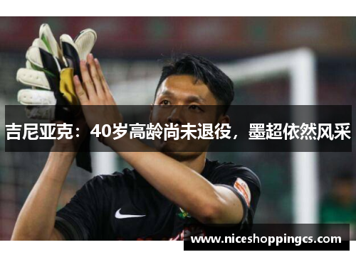 吉尼亚克：40岁高龄尚未退役，墨超依然风采